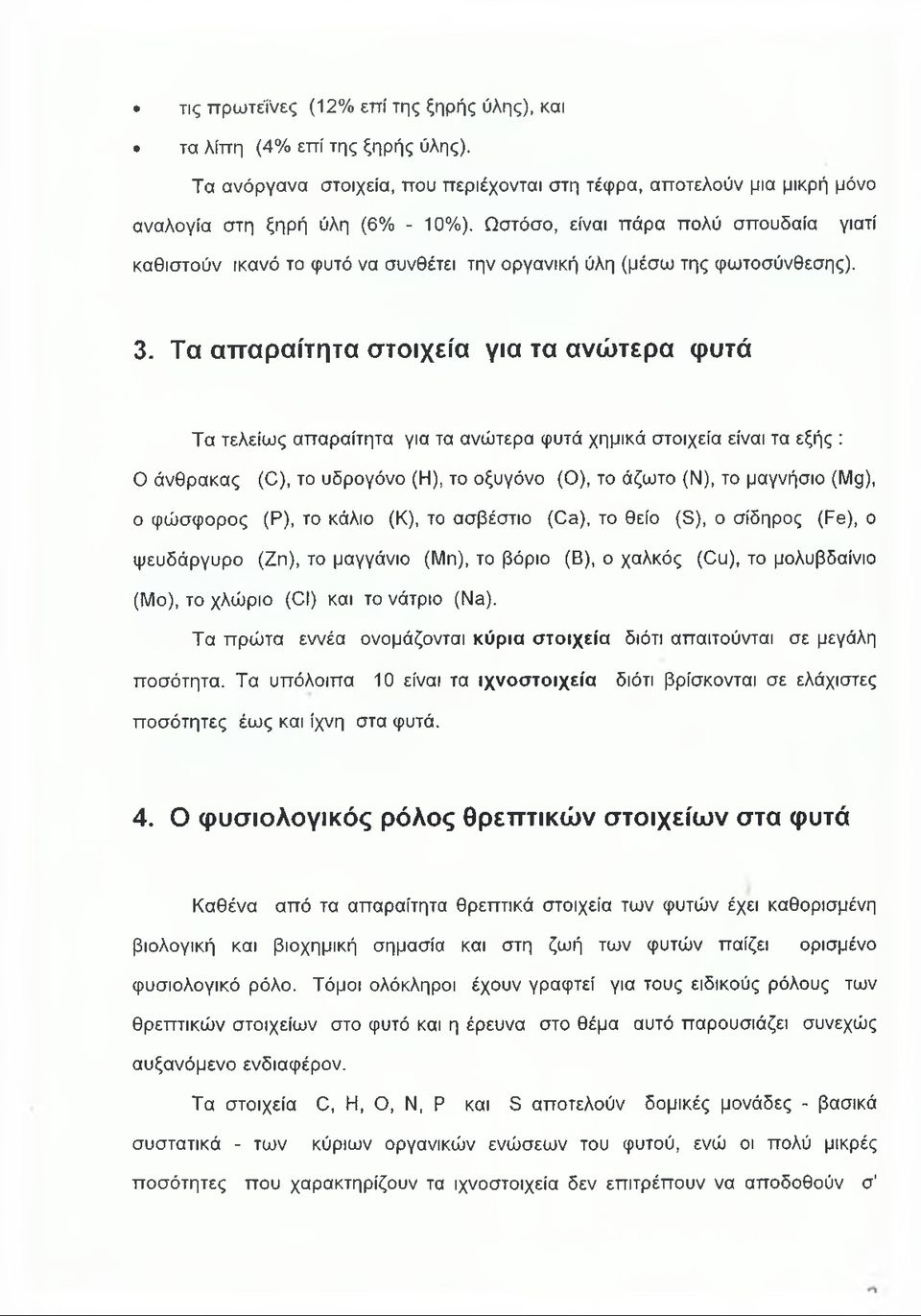 Τα απαραίτητα στοιχεία για τα ανώτερα (ρυτά Τα τελείως απαραίτητα για τα ανώτερα φυτά χημικά στοιχεία είναι τα εξής : Ο άνθρακας (Ο), το υδρογόνο (Η), το οξυγόνο (Ο), το άζωτο (Ν), το μαγνήσιο (Μς),