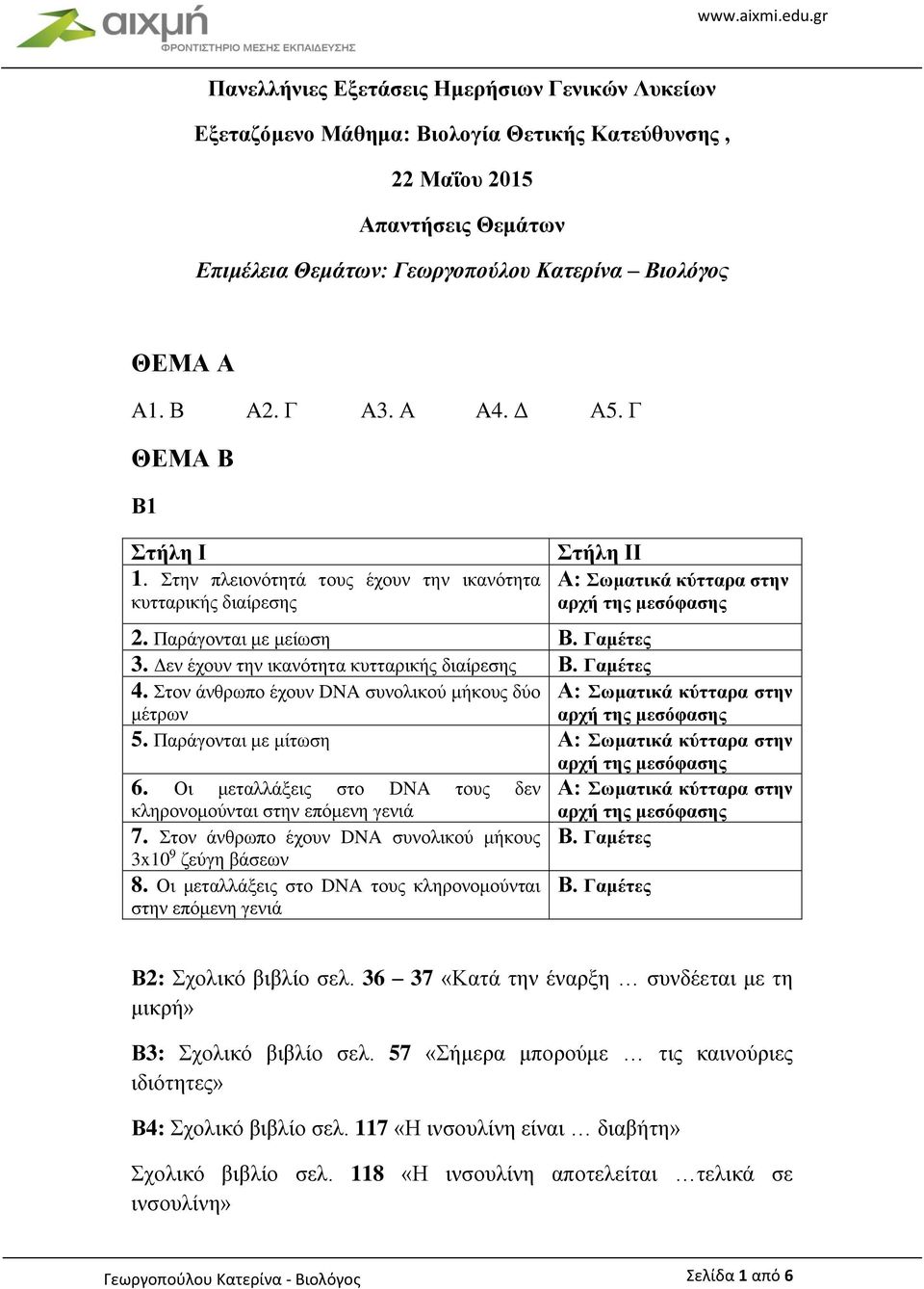 Γαμέτες 4. Στον άνθρωπο έχουν DNA συνολικού μήκους δύο μέτρων Α: Σωματικά κύτταρα στην Α: Σωματικά κύτταρα στην 5. Παράγονται με μίτωση Α: Σωματικά κύτταρα στην 6.