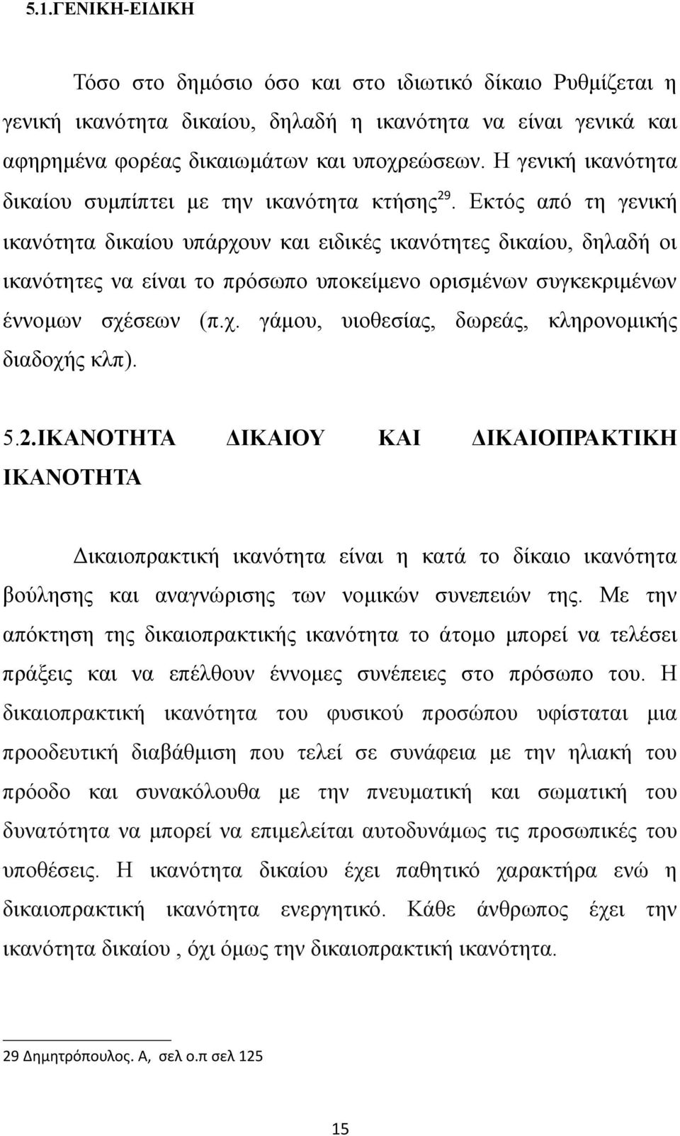 Εκτός από τη γενική ικανότητα δικαίου υπάρχουν και ειδικές ικανότητες δικαίου, δηλαδή οι ικανότητες να είναι το πρόσωπο υποκείμενο ορισμένων συγκεκριμένων έννομων σχέσεων (π.χ. γάμου, υιοθεσίας, δωρεάς, κληρονομικής διαδοχής κλπ).