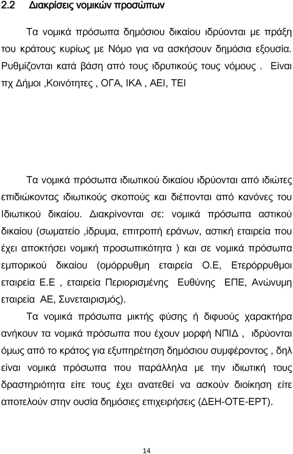 Διακρίνονται σε: νομικά πρόσωπα αστικού δικαίου (σωματείο,ίδρυμα, επιτροπή εράνων, αστική εταιρεία που έχει αποκτήσει νομική προσωπικότητα ) και σε νομικά πρόσωπα εμπορικού δικαίου (ομόρρυθμη