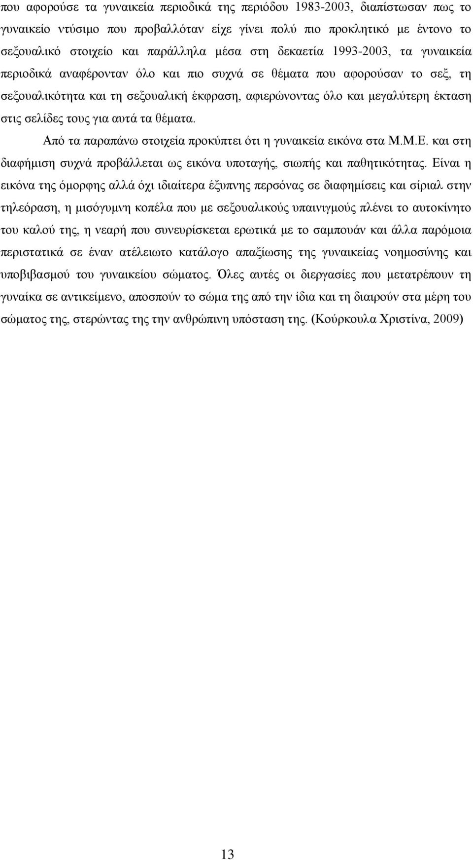 σελίδες τους για αυτά τα θέματα. Από τα παραπάνω στοιχεία προκύπτει ότι η γυναικεία εικόνα στα Μ.Μ.Ε. και στη διαφήμιση συχνά προβάλλεται ως εικόνα υποταγής, σιωπής και παθητικότητας.