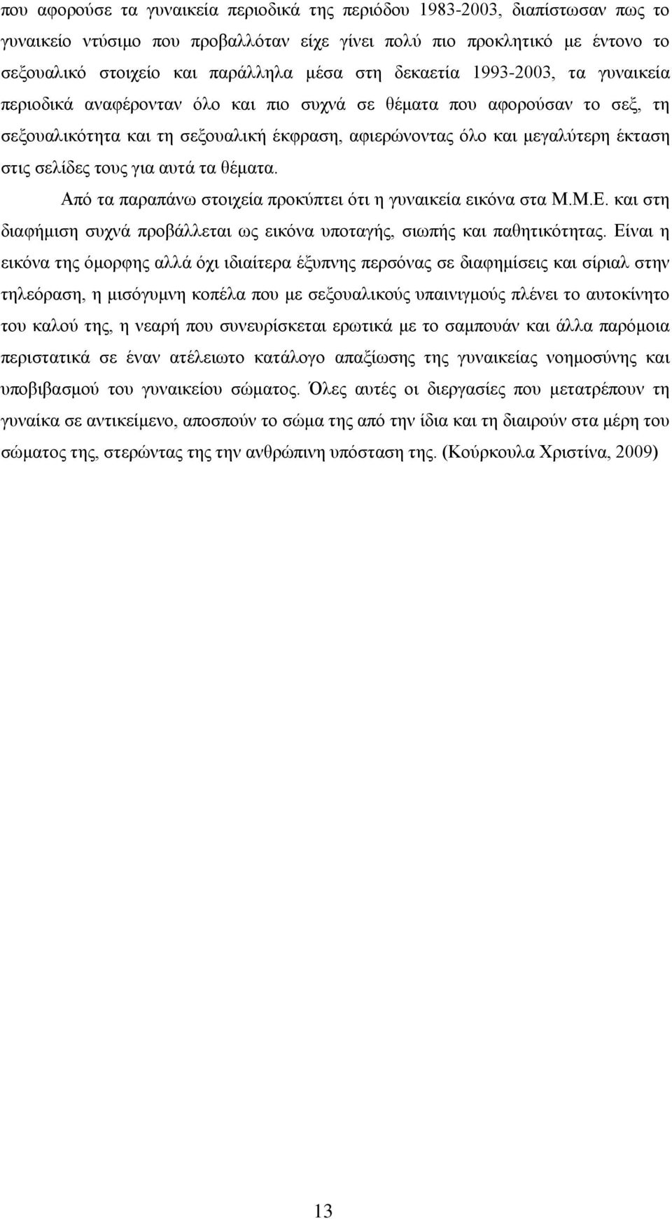 σελίδες τους για αυτά τα θέματα. Από τα παραπάνω στοιχεία προκύπτει ότι η γυναικεία εικόνα στα Μ.Μ.Ε. και στη διαφήμιση συχνά προβάλλεται ως εικόνα υποταγής, σιωπής και παθητικότητας.