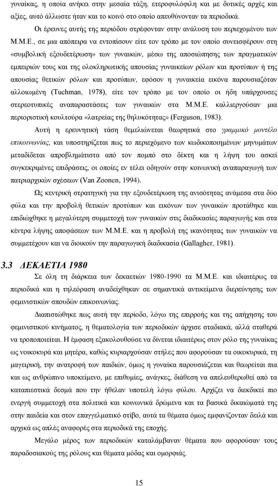 , σε μια απόπειρα να εντοπίσουν είτε τον τρόπο με τον οποίο συνεισφέρουν στη «συμβολική εξουδετέρωση» των γυναικών, μέσω της αποσιώπησης των πραγματικών εμπειριών τους και της ολοκληρωτικής απουσίας