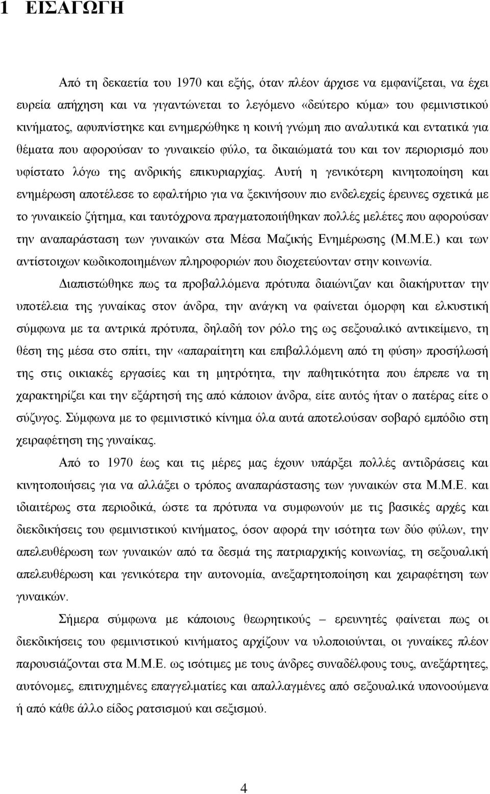 Αυτή η γενικότερη κινητοποίηση και ενημέρωση αποτέλεσε το εφαλτήριο για να ξεκινήσουν πιο ενδελεχείς έρευνες σχετικά με το γυναικείο ζήτημα, και ταυτόχρονα πραγματοποιήθηκαν πολλές μελέτες που