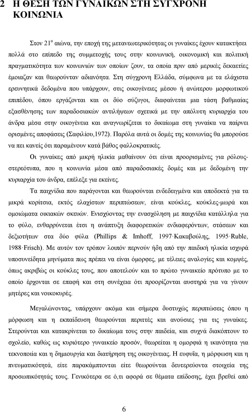 Στη σύγχρονη Ελλάδα, σύμφωνα με τα ελάχιστα ερευνητικά δεδομένα που υπάρχουν, στις οικογένειες μέσου ή ανώτερου μορφωτικού επιπέδου, όπου εργάζονται και οι δύο σύζυγοι, διαφαίνεται μια τάση βαθμιαίας