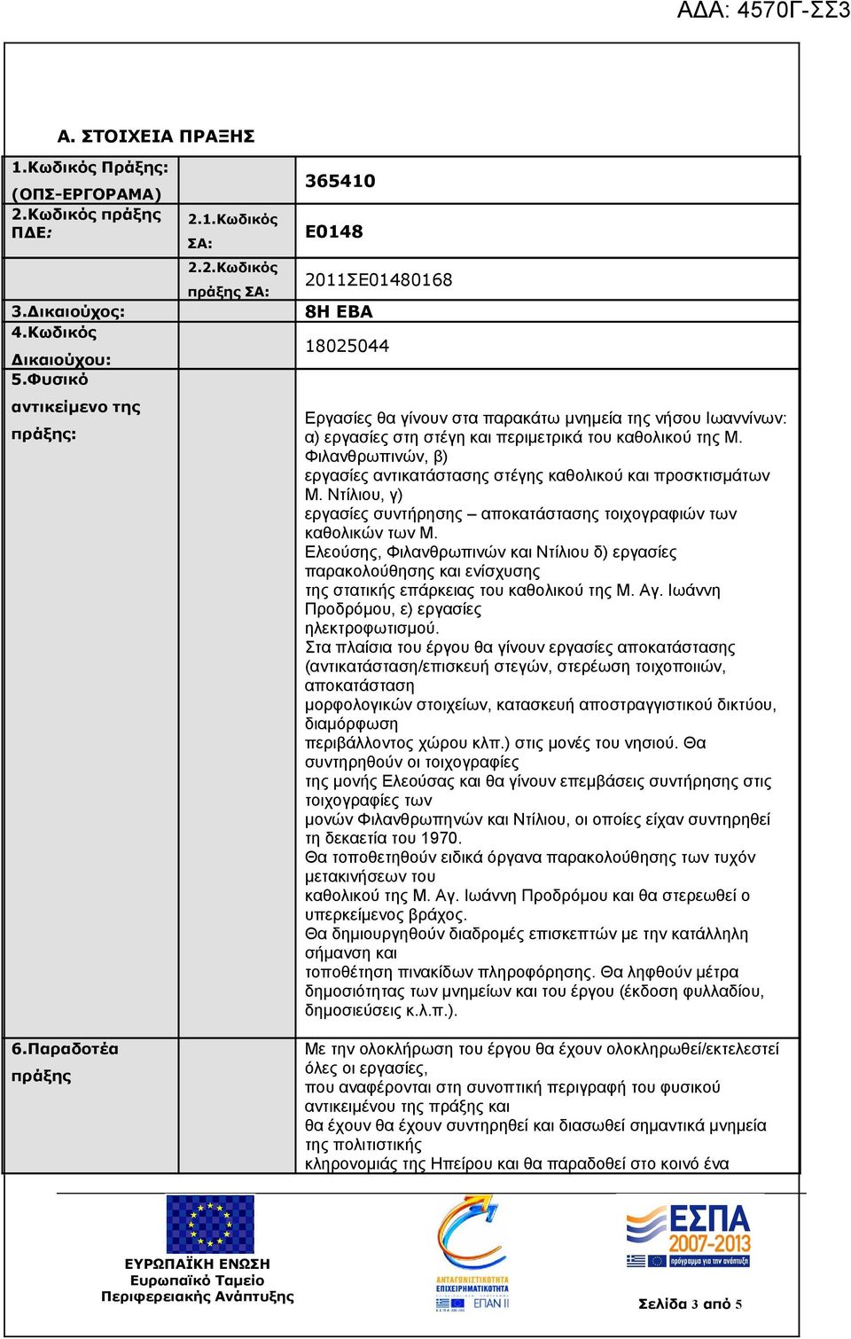 1.Κωδικός ΣΑ: 2.2.Κωδικός πράξης ΣΑ: 365410 Ε0148 2011ΣΕ01480168 8Η ΕΒΑ 18025044 Εργασίες θα γίνουν στα παρακάτω μνημεία της νήσου Ιωαννίνων: α) εργασίες στη στέγη και περιμετρικά του καθολικού της Μ.