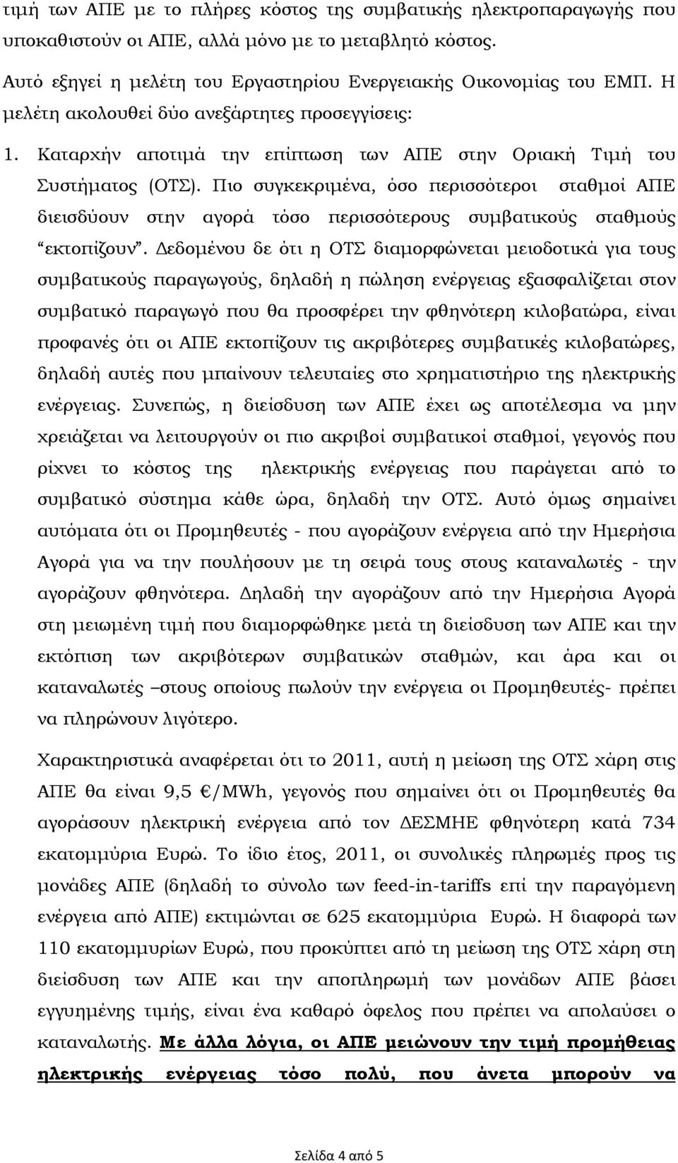 Πιο συγκεκριµένα, όσο περισσότεροι σταθµοί ΑΠΕ διεισδύουν στην αγορά τόσο περισσότερους συµβατικούς σταθµούς εκτοπίζουν.