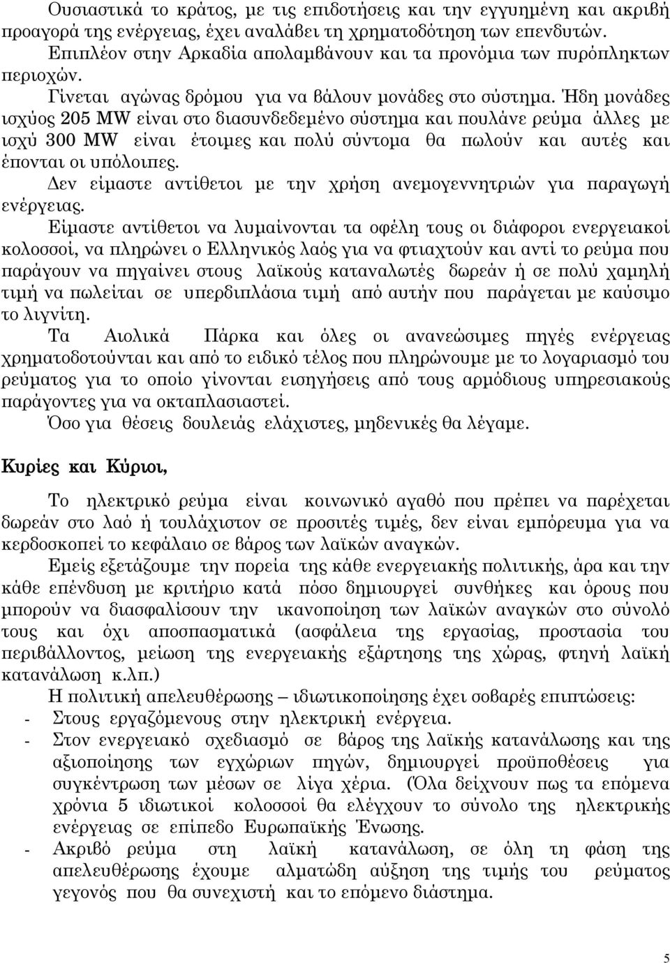 Ήδη μονάδες ισχύος 205 MW είναι στο διασυνδεδεμένο σύστημα και πουλάνε ρεύμα άλλες με ισχύ 300 MW είναι έτοιμες και πολύ σύντομα θα πωλούν και αυτές και έπονται οι υπόλοιπες.