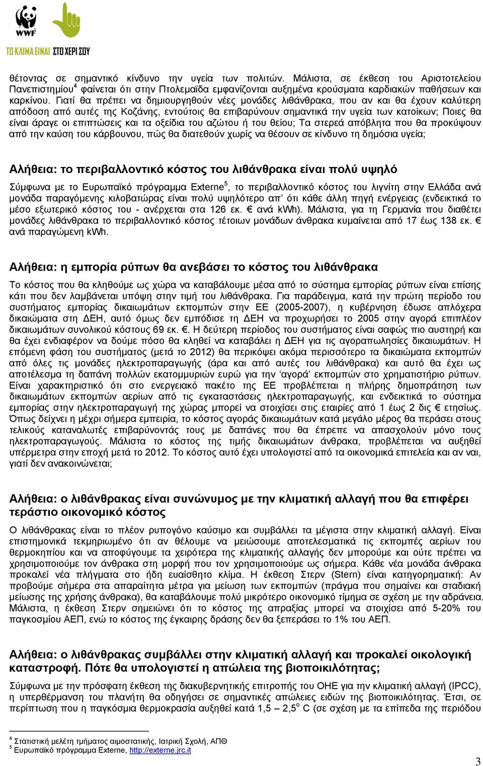 οι επιπτώσεις και τα οξείδια του αζώτου ή του θείου; Τα στερεά απόβλητα που θα προκύψουν από την καύση του κάρβουνου, πώς θα διατεθούν χωρίς να θέσουν σε κίνδυνο τη δηµόσια υγεία; Αλήθεια: το