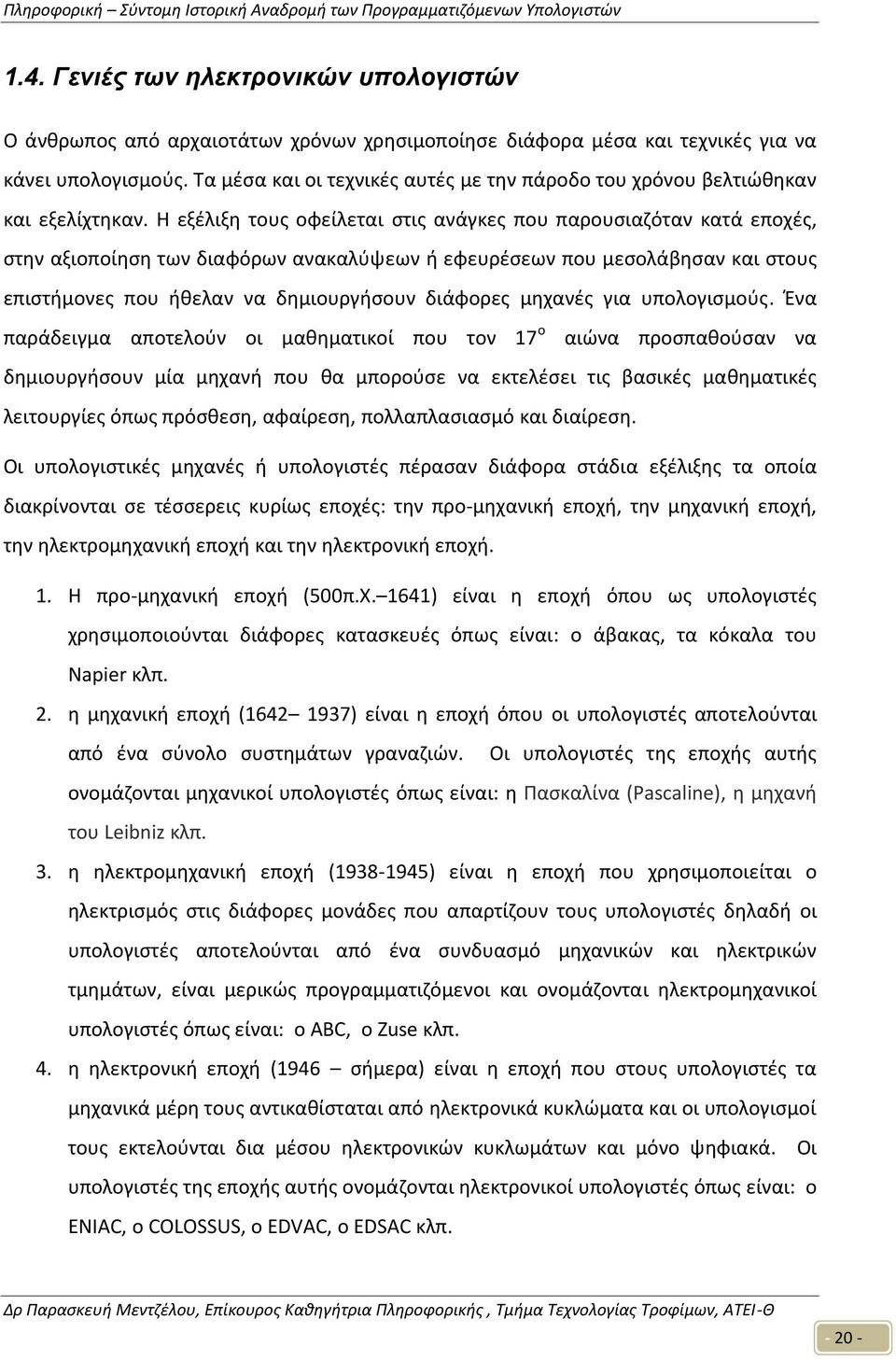 Η εξέλιξη τους οφείλεται στις ανάγκες που παρουσιαζόταν κατά εποχές, στην αξιοποίηση των διαφόρων ανακαλύψεων ή εφευρέσεων που μεσολάβησαν και στους επιστήμονες που ήθελαν να δημιουργήσουν διάφορες