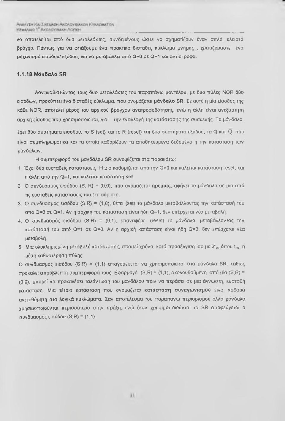 και αντίστροφα. ένα 1.1.18 Μάνδαλα SR Ααντικαθιστώντας τους δυο μεταλλάκτες του παραπάνω μοντέλου, με δυο πύλες NOR δύο εισόδων, προκύπτει ένα δισταθές κύκλωμα, που ονομάζεται μάνδαλο SR.