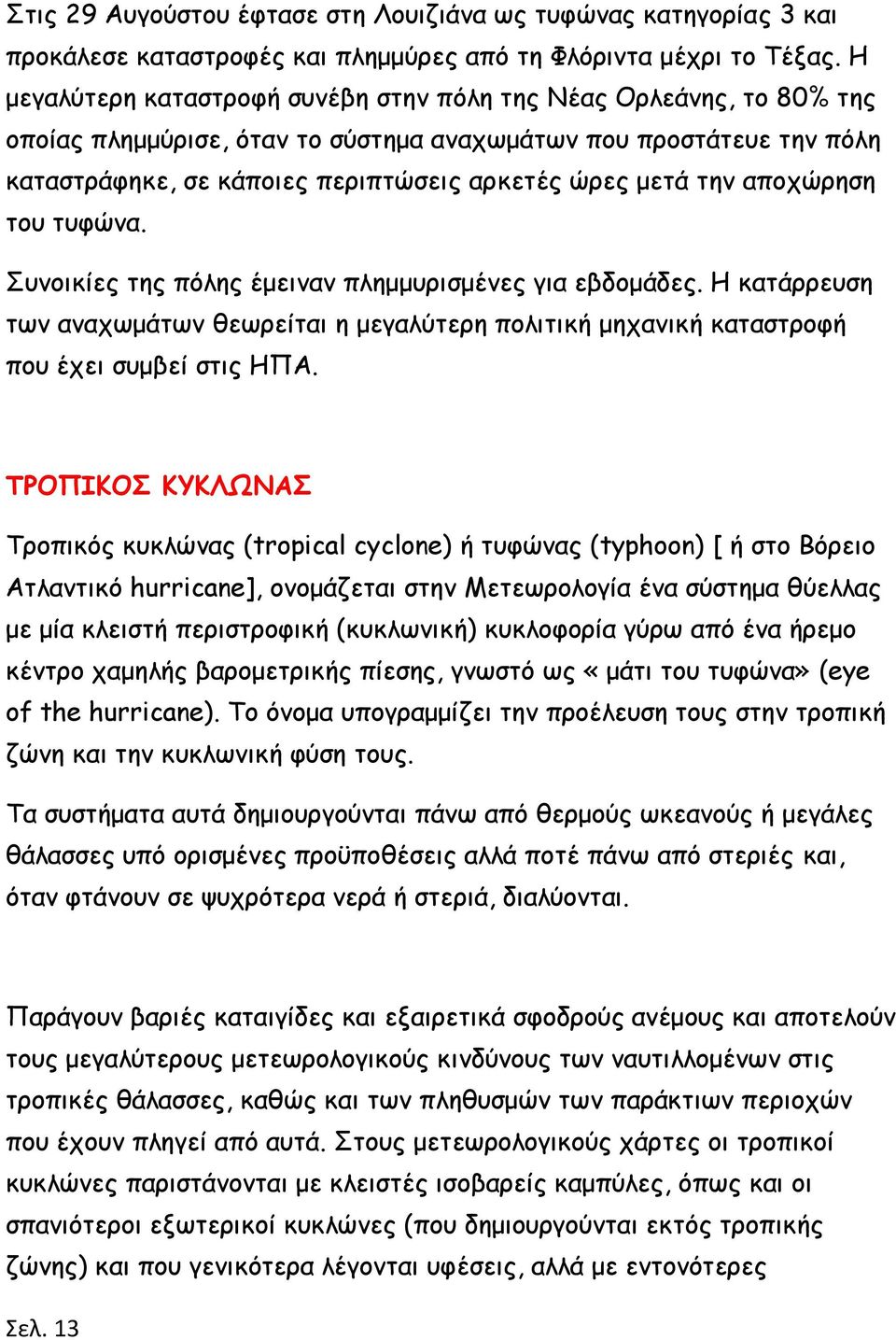 αποχώρηση του τυφώνα. Συνοικίες της πόλης έμειναν πλημμυρισμένες για εβδομάδες. Η κατάρρευση των αναχωμάτων θεωρείται η μεγαλύτερη πολιτική μηχανική καταστροφή που έχει συμβεί στις ΗΠΑ.