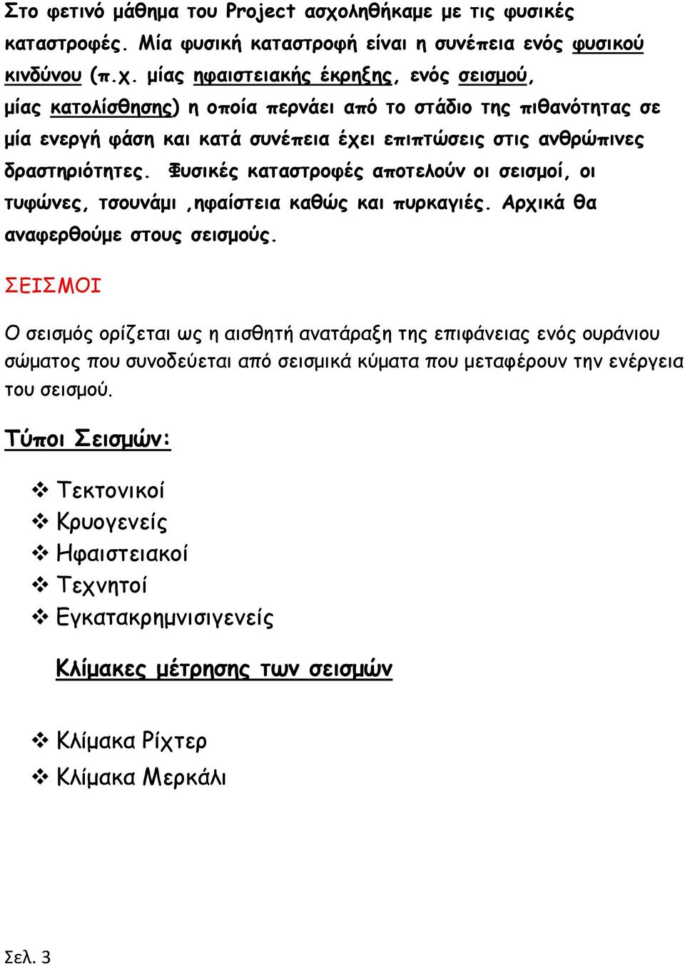 μίας ηφαιστειακής έκρηξης, ενός σεισμού, μίας κατολίσθησης) η οποία περνάει από το στάδιο της πιθανότητας σε μία ενεργή φάση και κατά συνέπεια έχει επιπτώσεις στις ανθρώπινες δραστηριότητες.