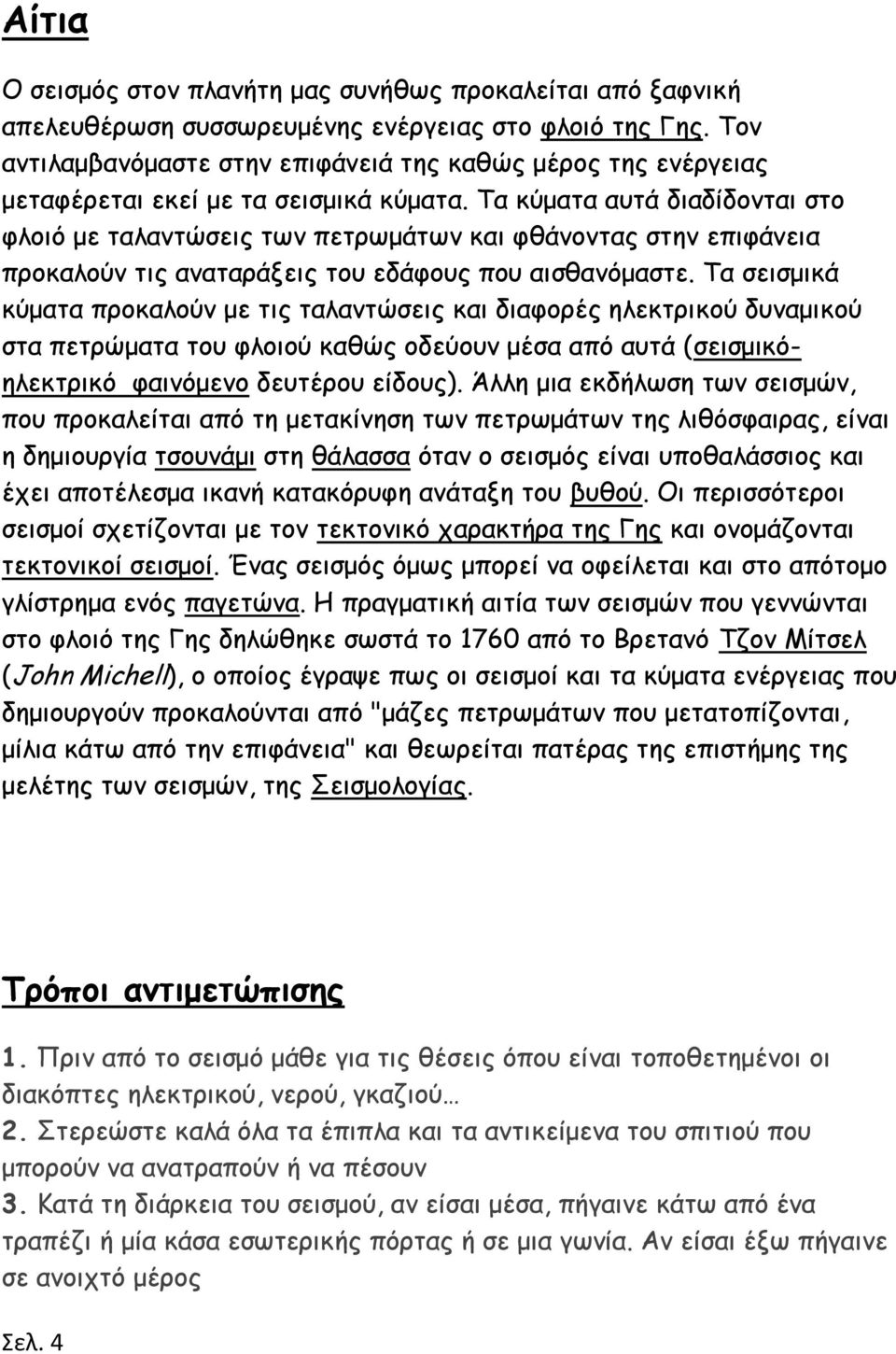 Τα κύματα αυτά διαδίδονται στο φλοιό με ταλαντώσεις των πετρωμάτων και φθάνοντας στην επιφάνεια προκαλούν τις αναταράξεις του εδάφους που αισθανόμαστε.