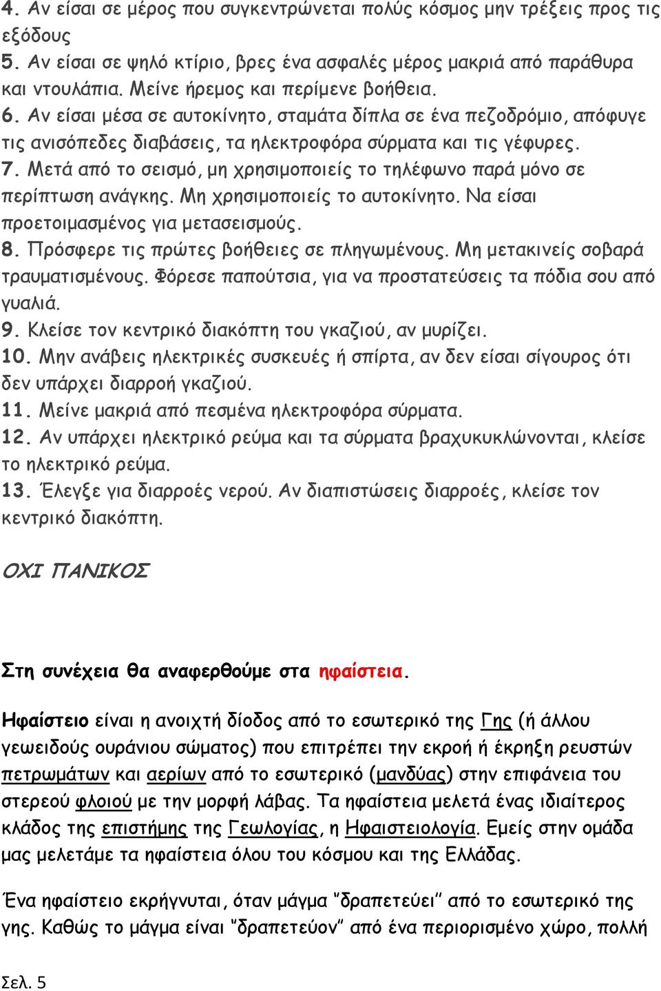 Μετά από το σεισμό, μη χρησιμοποιείς το τηλέφωνο παρά μόνο σε περίπτωση ανάγκης. Μη χρησιμοποιείς το αυτοκίνητο. Να είσαι προετοιμασμένος για μετασεισμούς. 8.