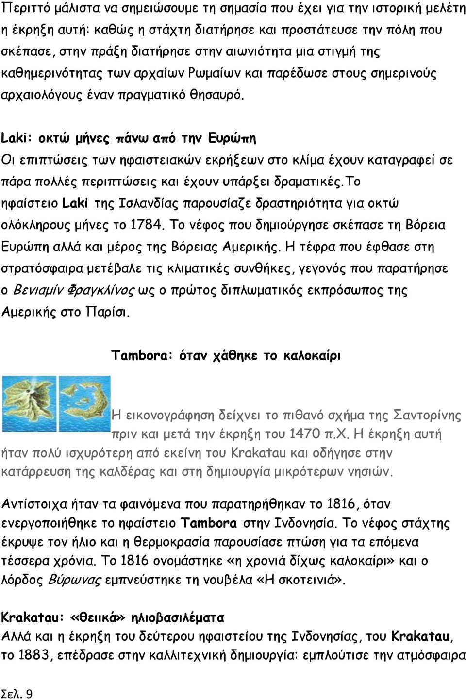 Laki: οκτώ μήνες πάνω από την Ευρώπη Οι επιπτώσεις των ηφαιστειακών εκρήξεων στο κλίμα έχουν καταγραφεί σε πάρα πολλές περιπτώσεις και έχουν υπάρξει δραματικές.