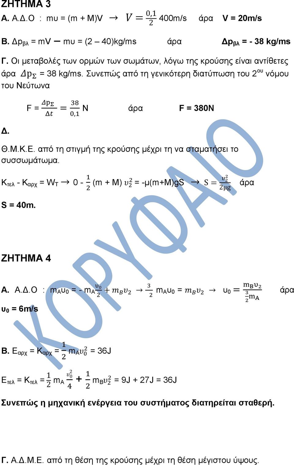 F = N άρα F = 380N Θ.Μ.Κ.Ε. από τη στιγμή της κρούσης μέχρι τη να σταματήσει το συσσωμάτωμα. Κ τελ - Κ αρχ = W T 0 - (m + Μ) = -μ(m+m)gs άρα S = 40m. ΖΗΤΗΜΑ 4 A. Α.Δ.