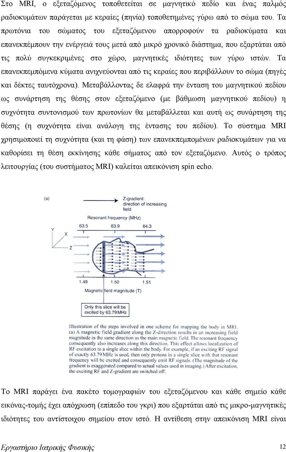 ιδιότητες των γύρω ιστών. Τα επανεκπεμπόμενα κύματα ανιχνεύονται από τις κεραίες που περιβάλλουν το σώμα (πηγές και δέκτες ταυτόχρονα).