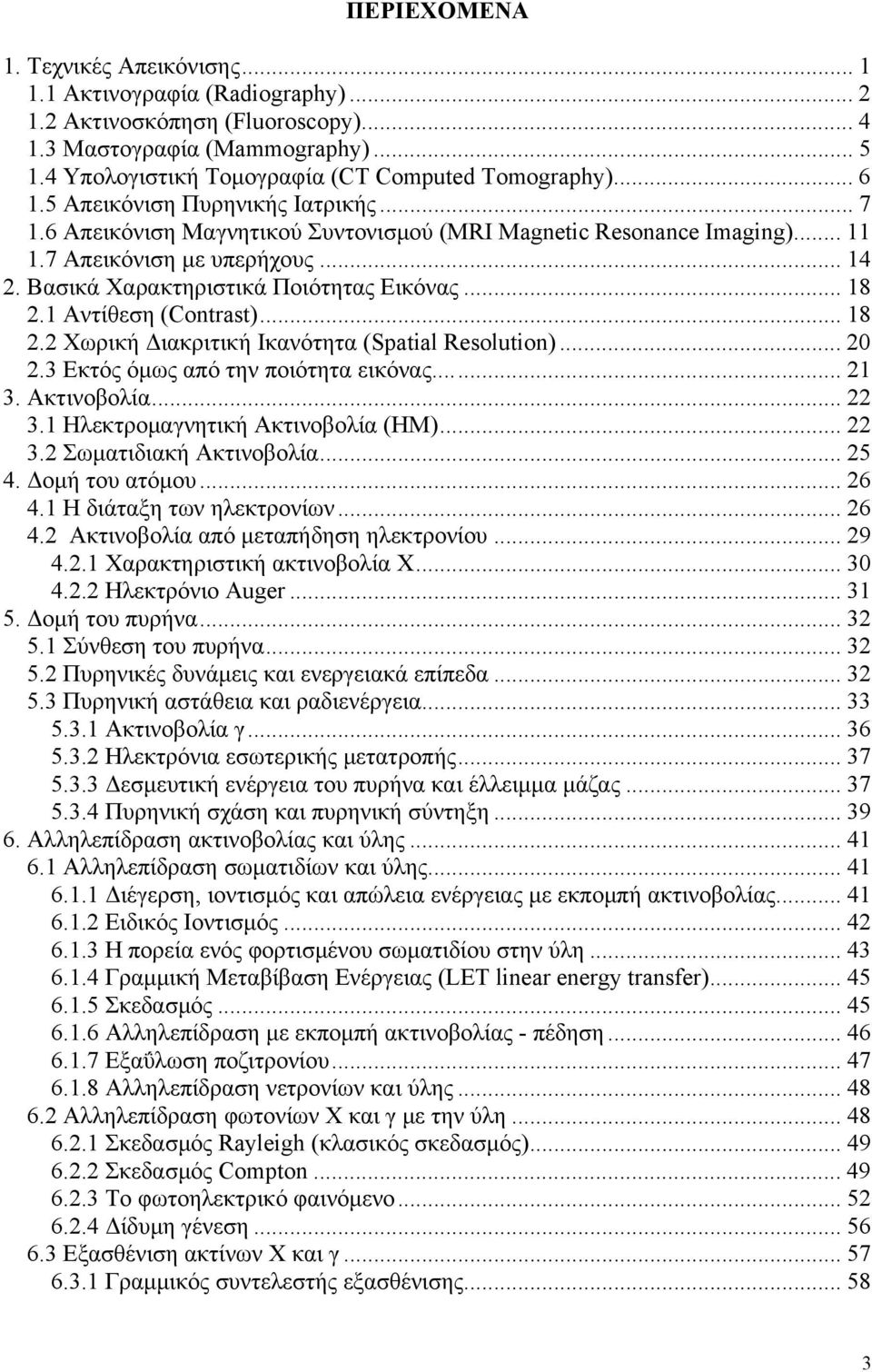 .. 14 2. Βασικά Χαρακτηριστικά Ποιότητας Εικόνας... 18 2.1 Αντίθεση (Contrast)... 18 2.2 Χωρική Διακριτική Ικανότητα (Spatial Resolution)... 20 2.3 Εκτός όμως από την ποιότητα εικόνας... 21 3.