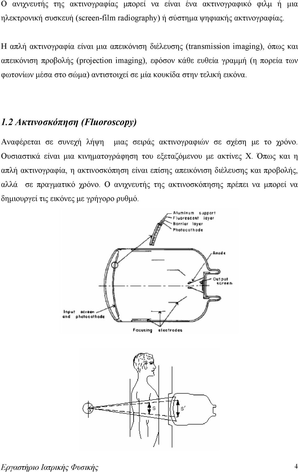 αντιστοιχεί σε μία κουκίδα στην τελική εικόνα. 1.2 Ακτινοσκόπηση (Fluoroscopy) Αναφέρεται σε συνεχή λήψη μιας σειράς ακτινογραφιών σε σχέση με το χρόνο.