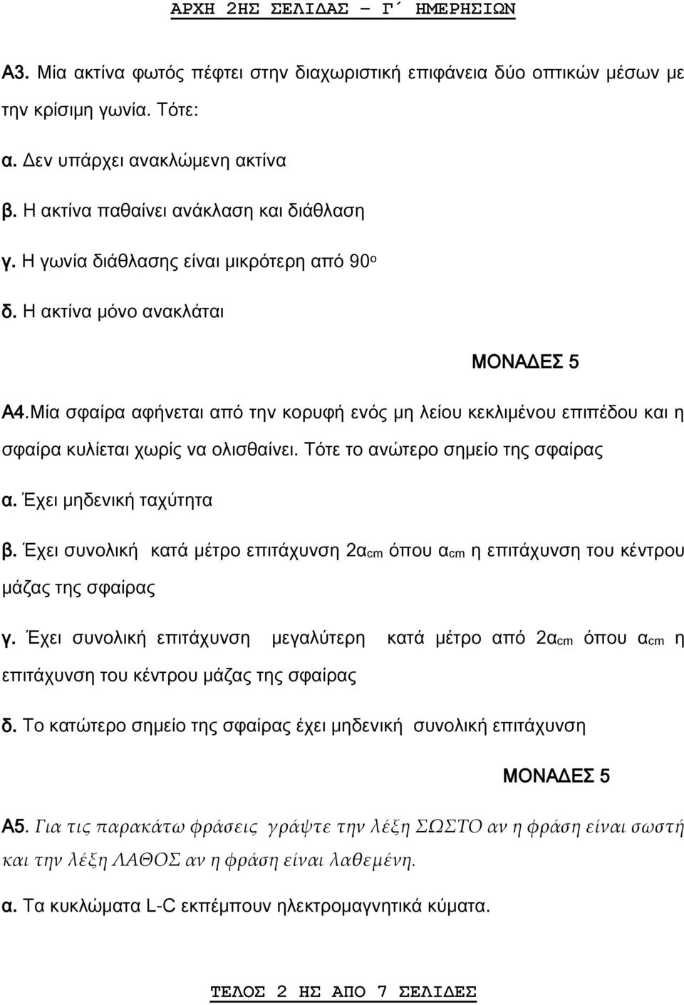 Μία σφαίρα αφήνεται από την κορυφή ενός μη λείου κεκλιμένου επιπέδου και η σφαίρα κυλίεται χωρίς να ολισθαίνει. Τότε το ανώτερο σημείο της σφαίρας α. Έχει μηδενική ταχύτητα β.