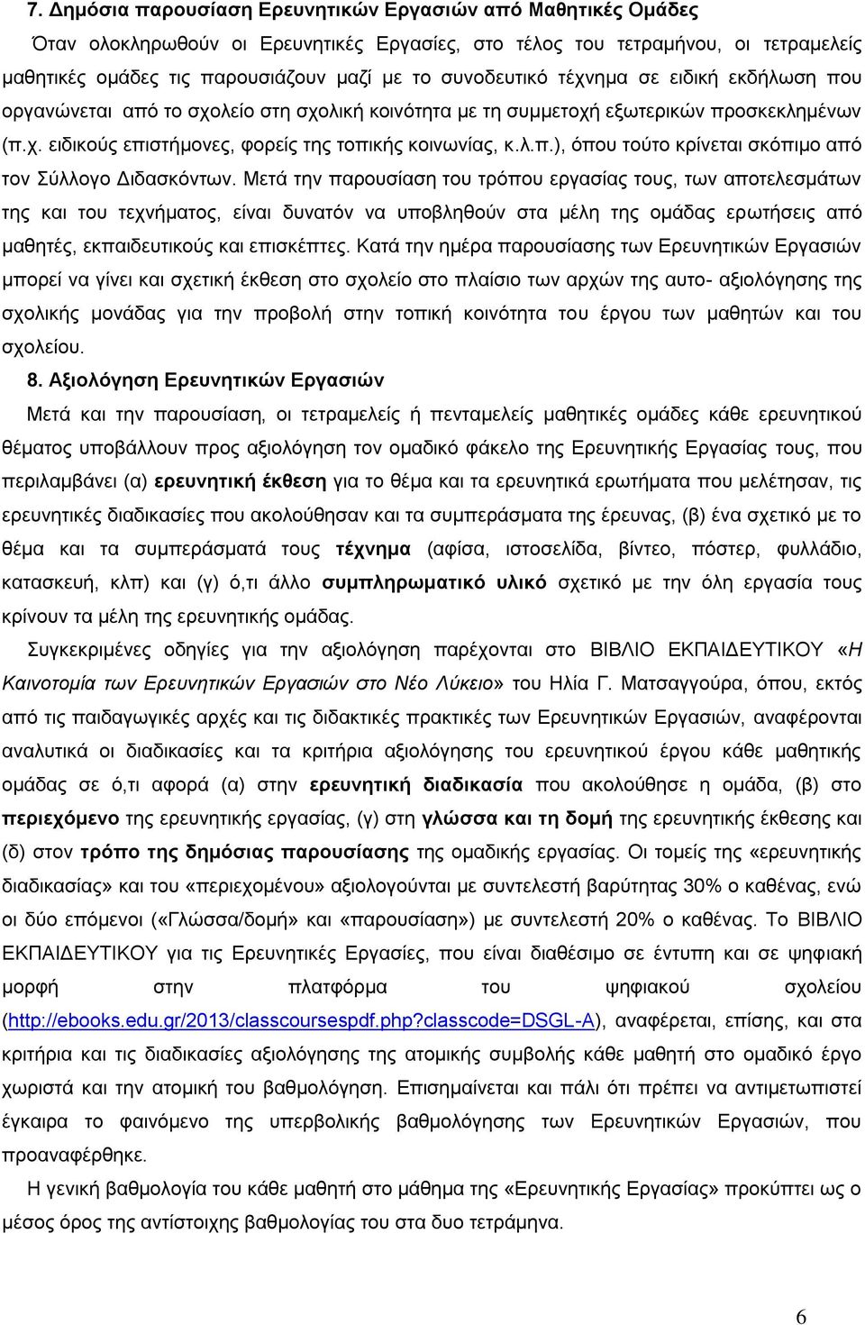 Μετά την παρουσίαση του τρόπου εργασίας τους, των αποτελεσμάτων της και του τεχνήματος, είναι δυνατόν να υποβληθούν στα μέλη της ομάδας ερωτήσεις από μαθητές, εκπαιδευτικούς και επισκέπτες.