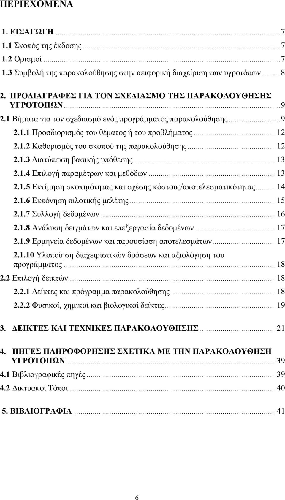 ..12 2.1.3 Διατύπωση βασικής υπόθεσης...13 2.1.4 Επιλογή παραμέτρων και μεθόδων...13 2.1.5 Εκτίμηση σκοπιμότητας και σχέσης κόστους/αποτελεσματικότητας...14 2.1.6 Εκπόνηση πιλοτικής μελέτης...15 2.1.7 Συλλογή δεδομένων.