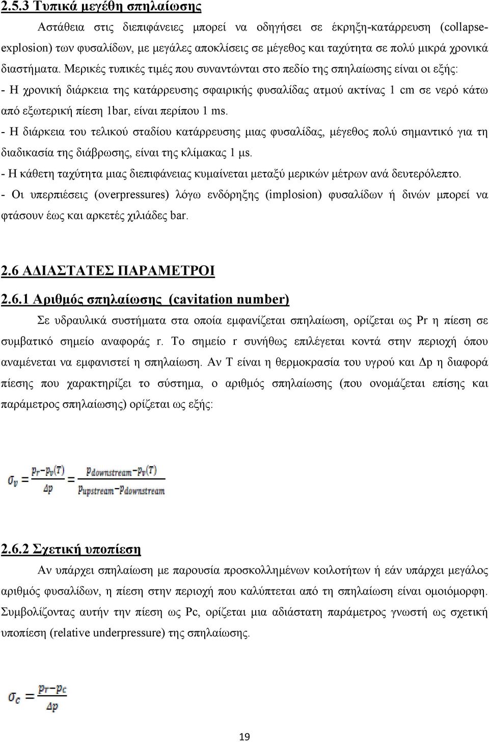 Μερικές τυπικές τιμές που συναντώνται στο πεδίο της σπηλαίωσης είναι οι εξής: - Η χρονική διάρκεια της κατάρρευσης σφαιρικής φυσαλίδας ατμού ακτίνας 1 cm σε νερό κάτω από εξωτερική πίεση 1bar, είναι