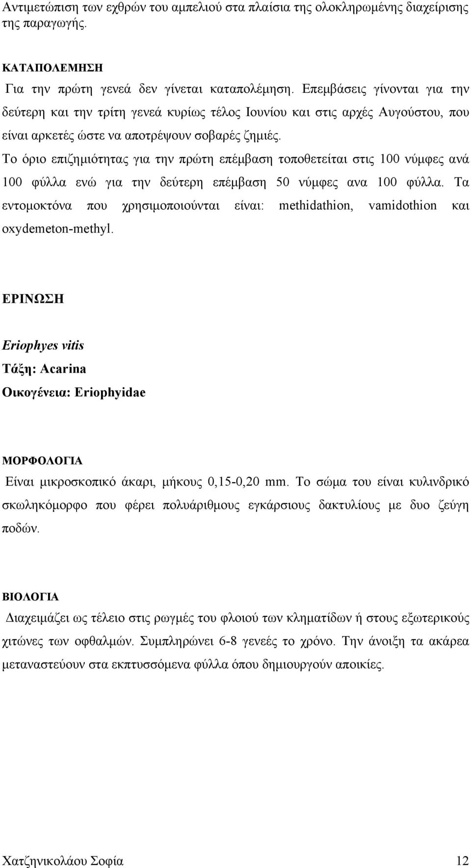 Το όριο επιζημιότητας για την πρώτη επέμβαση τοποθετείται στις 100 νύμφες ανά 100 φύλλα ενώ για την δεύτερη επέμβαση 50 νύμφες ανα 100 φύλλα.