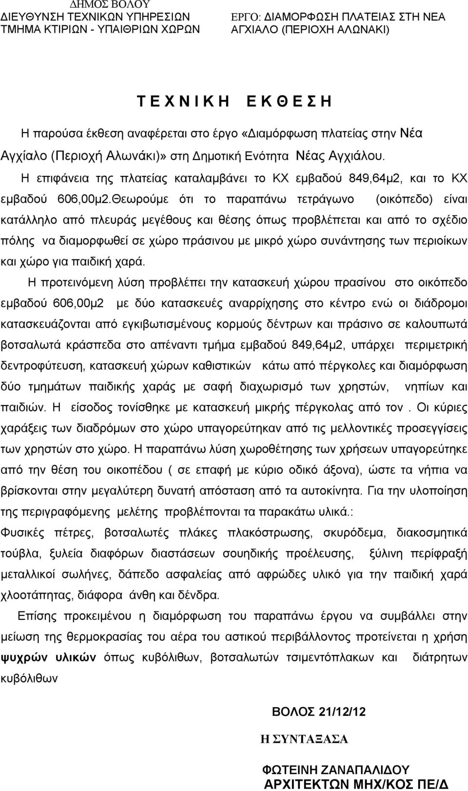 Θεωρούμε ότι το παραπάνω τετράγωνο (οικόπεδο) είναι κατάλληλο από πλευράς μεγέθους και θέσης όπως προβλέπεται και από το σχέδιο πόλης να διαμορφωθεί σε χώρο πράσινου με μικρό χώρο συνάντησης των