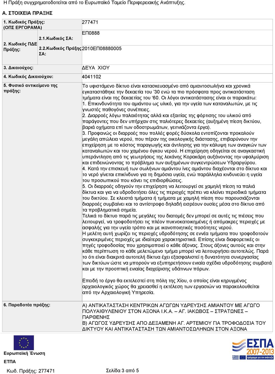 Φυσικό αντικείμενο της πράξης: ΔΕΥΑ ΧΙΟΥ 4041102 Το υφιστάμενο δίκτυο είναι κατασκευασμένο από αμιαντοσωλήνα και χρονικά εγκαταστάθηκε την δεκαετία του 30 ενώ τα πιο πρόσφατα προς αντικατάσταση