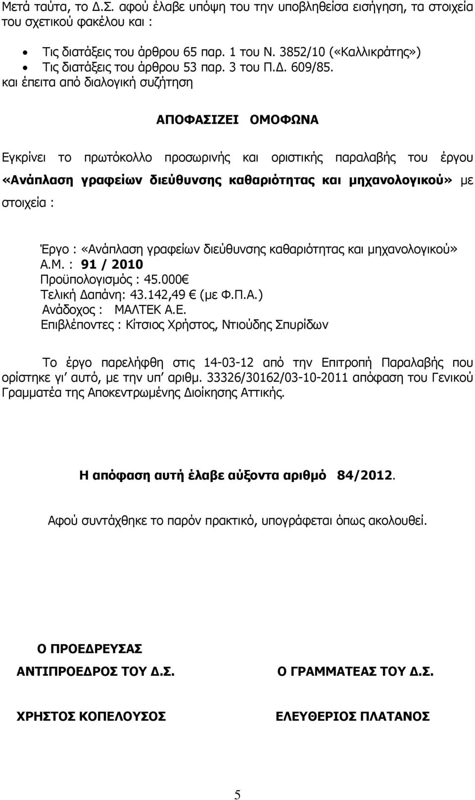 και έπειτα από διαλογική συζήτηση ΑΠΟΦΑΣΙΖΕΙ ΟΜΟΦΩΝΑ Εγκρίνει το πρωτόκολλο προσωρινής και οριστικής παραλαβής του έργου «Ανάπλαση γραφείων διεύθυνσης καθαριότητας και μηχανολογικού» με στοιχεία :