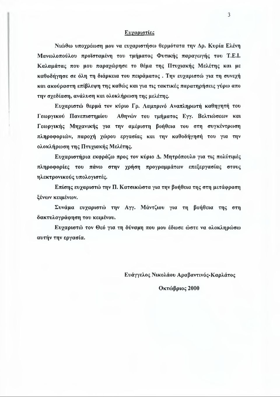 Την ευχαριστώ για τη συνεχή και ακούραστη επίβλεψη της καθώς και για τις τακτικές παρατηρήσεις γύρω απο την σχεδίαση, ανάλυση και ολοκλήρωση της μελέτης. Ευχαριστώ θερμά τον κύριο Γρ.