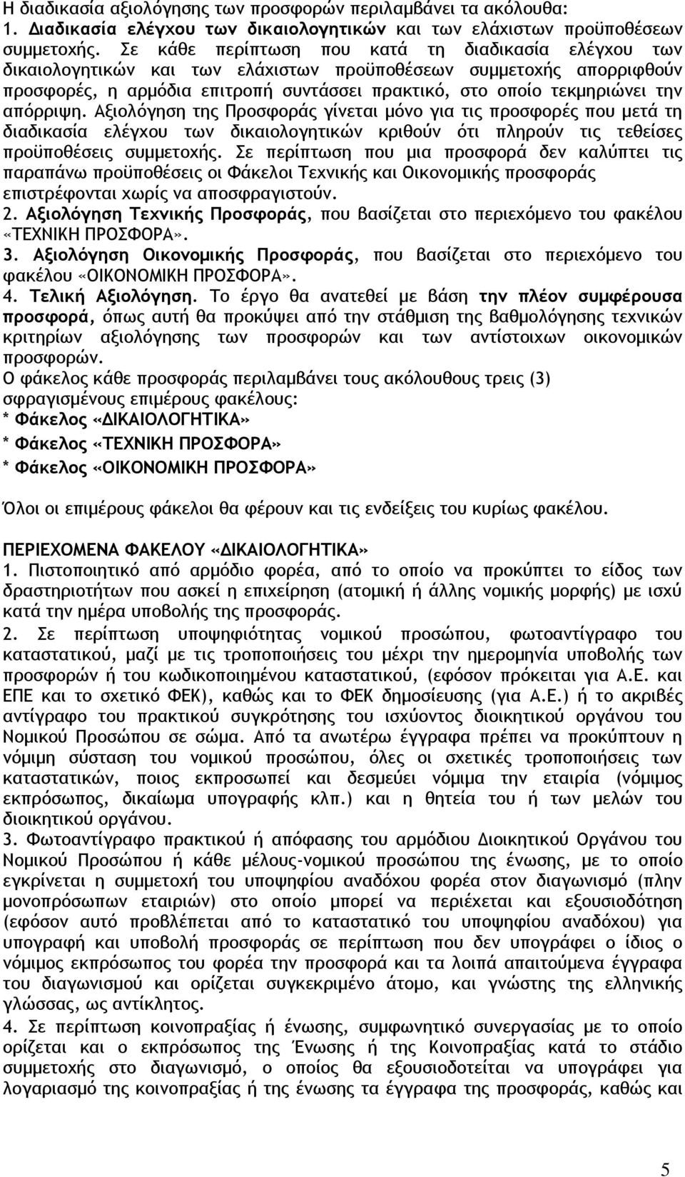 απόρριψη. Αξιολόγηση της Προσφοράς γίνεται μόνο για τις προσφορές που μετά τη διαδικασία ελέγχου των δικαιολογητικών κριθούν ότι πληρούν τις τεθείσες προϋποθέσεις συμμετοχής.