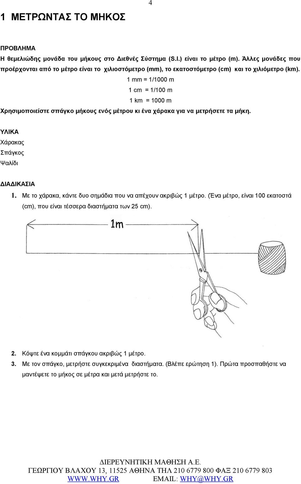 1 mm = 1/1000 m 1 cm = 1/100 m 1 km = 1000 m Χρησιμοποιείστε σπάγκο μήκους ενός μέτρου κι ένα χάρακα για να μετρήσετε τα μήκη. ΥΛΙΚΑ Χάρακας Σπάγκος Ψαλίδι ΔΙΑΔΙΚΑΣΙΑ 1.