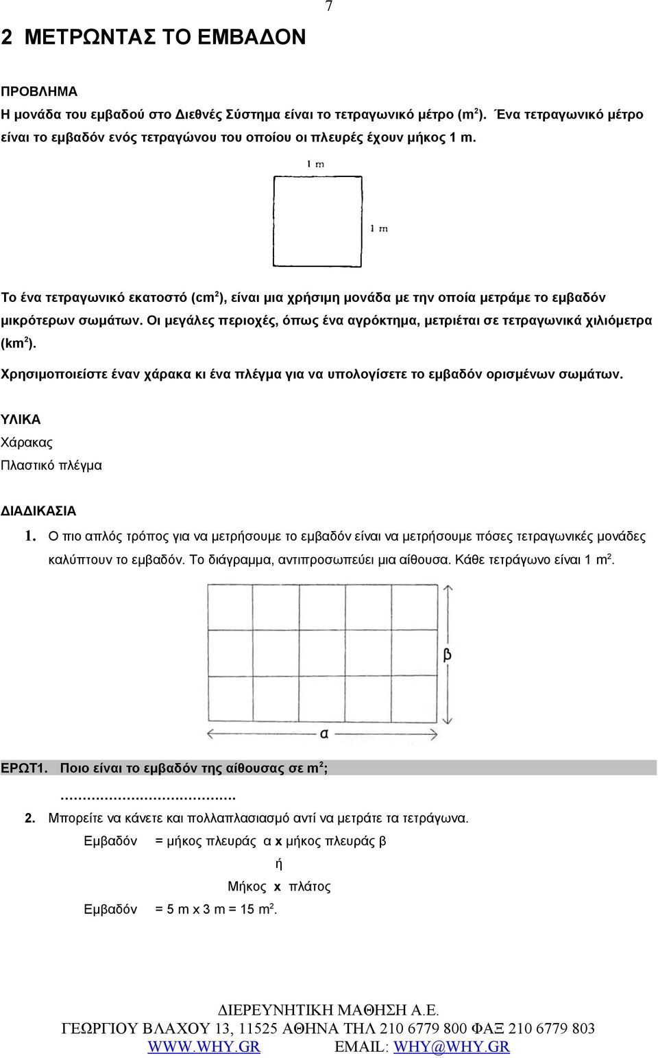 Το ένα τετραγωνικό εκατοστό (cm 2 ), είναι μια χρήσιμη μονάδα με την οποία μετράμε το εμβαδόν μικρότερων σωμάτων. Οι μεγάλες περιοχές, όπως ένα αγρόκτημα, μετριέται σε τετραγωνικά χιλιόμετρα (km 2 ).