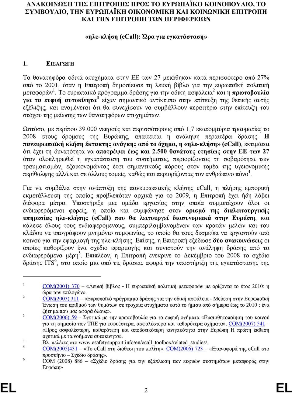 Το ευρωπαϊκό πρόγραµµα δράσης για την οδική ασφάλεια 2 και η πρωτοβουλία για τα ευφυή αυτοκίνητα 3 είχαν σηµαντικό αντίκτυπο στην επίτευξη της θετικής αυτής εξέλιξης, και αναµένεται ότι θα συνεχίσουν