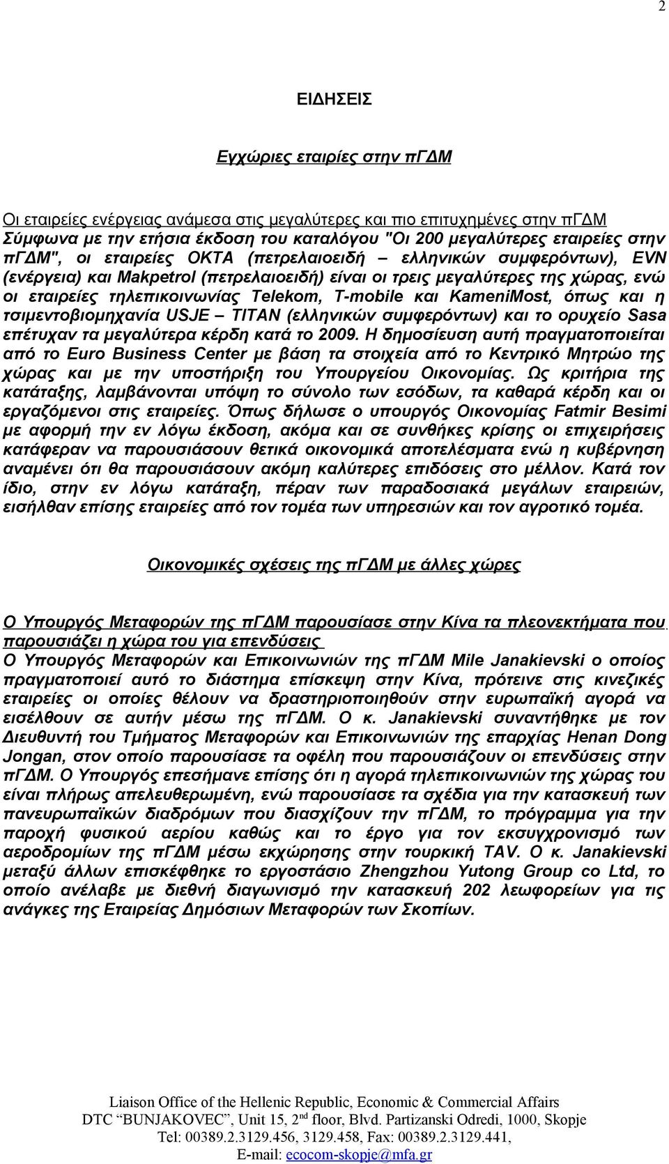 και KameniMost, όπως και η τσιμεντοβιομηχανία USJE ΤΙΤΑΝ (ελληνικών συμφερόντων) και το ορυχείο Sasa επέτυχαν τα μεγαλύτερα κέρδη κατά το 2009.