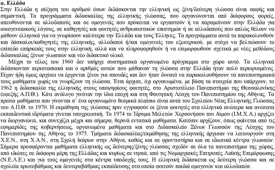 οικογενειακούς λόγους, σε καθηγητές και φοιτητές ανθρωπιστικών επιστημών ή σε αλλοδαπούς που απλώς θέλουν να μάθουν ελληνικά για να γνωρίσουν καλύτερα την Ελλάδα και τους Έλληνες.