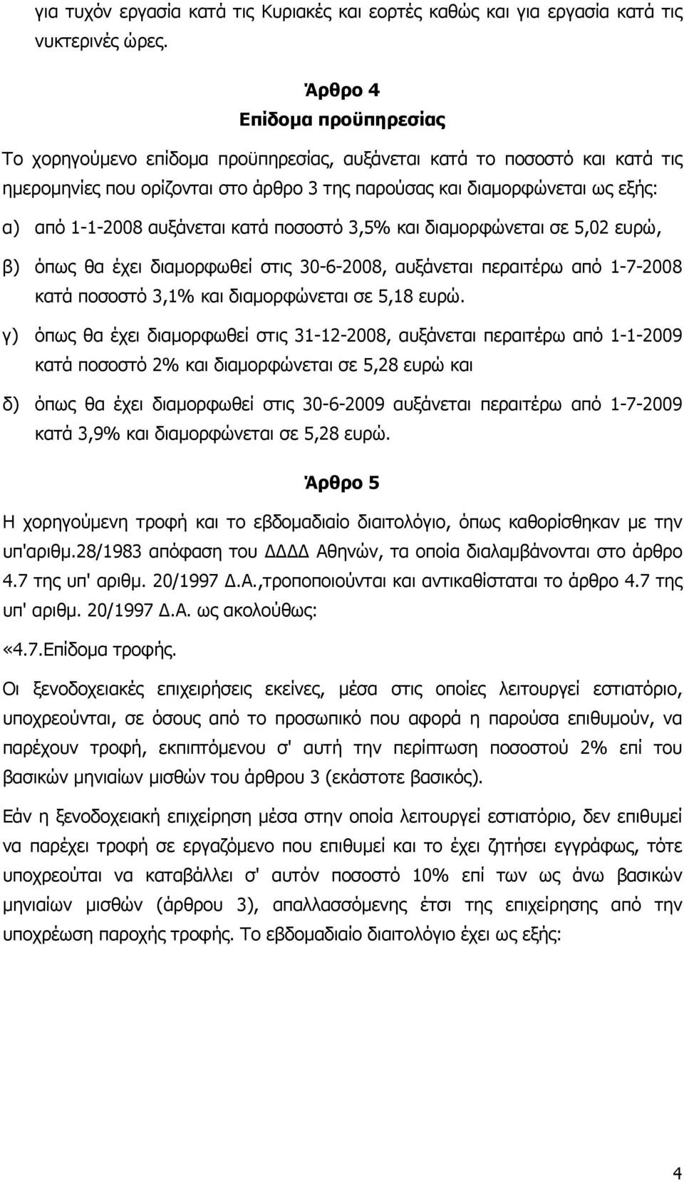αυξάνεται κατά ποσοστό 3,5% και διαµορφώνεται σε 5,02 ευρώ, β) όπως θα έχει διαµορφωθεί στις 30-6-2008, αυξάνεται περαιτέρω από 1-7-2008 κατά ποσοστό 3,1% και διαµορφώνεται σε 5,18 ευρώ.