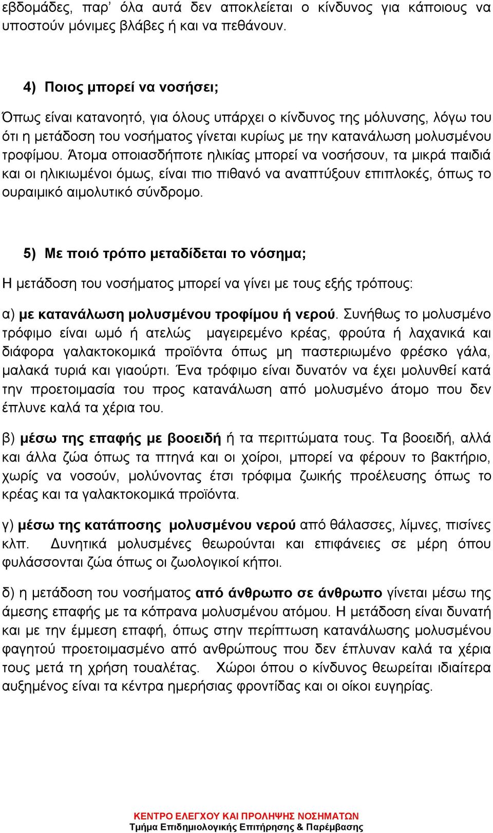 Άτομα οποιασδήποτε ηλικίας μπορεί να νοσήσουν, τα μικρά παιδιά και οι ηλικιωμένοι όμως, είναι πιο πιθανό να αναπτύξουν επιπλοκές, όπως το ουραιμικό αιμολυτικό σύνδρομο.