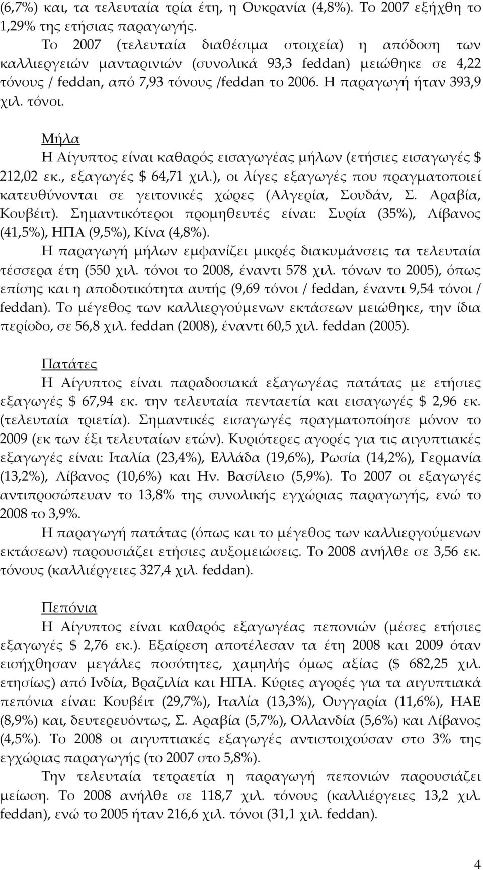 τόνοι. Μήλα Η Αίγυπτος είναι καθαρός εισαγωγέας μήλων (ετήσιες εισαγωγές 212,02 εκ., εξαγωγές 64,71 χιλ.), οι λίγες εξαγωγές που πραγματοποιεί κατευθύνονται σε γειτονικές χώρες (Αλγερία, Σουδάν, Σ.