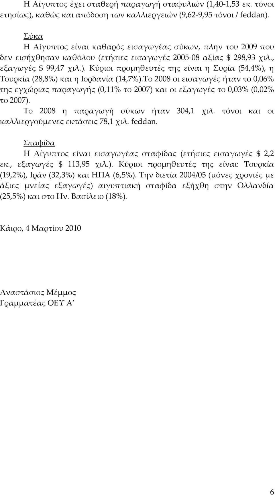 Κύριοι προμηθευτές της είναι η Συρία (54,4), η Τουρκία (28,8) και η Ιορδανία (14,7).Το 2008 οι εισαγωγές ήταν το 0,06 της εγχώριας παραγωγής (0,11 το 2007) και οι εξαγωγές το 0,03 (0,02 το 2007).