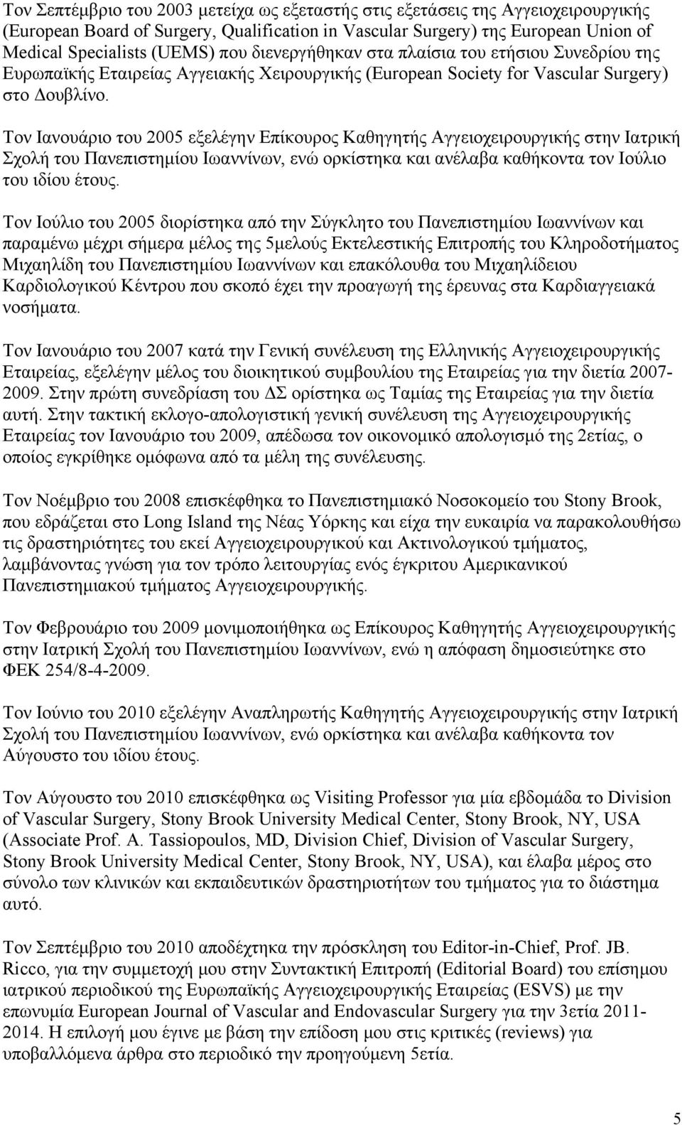 Τον Ιανουάριο του 2005 εξελέγην Επίκουρος Καθηγητής Αγγειοχειρουργικής στην Ιατρική Σχολή του Πανεπιστημίου Ιωαννίνων, ενώ ορκίστηκα και ανέλαβα καθήκοντα τον Ιούλιο του ιδίου έτους.