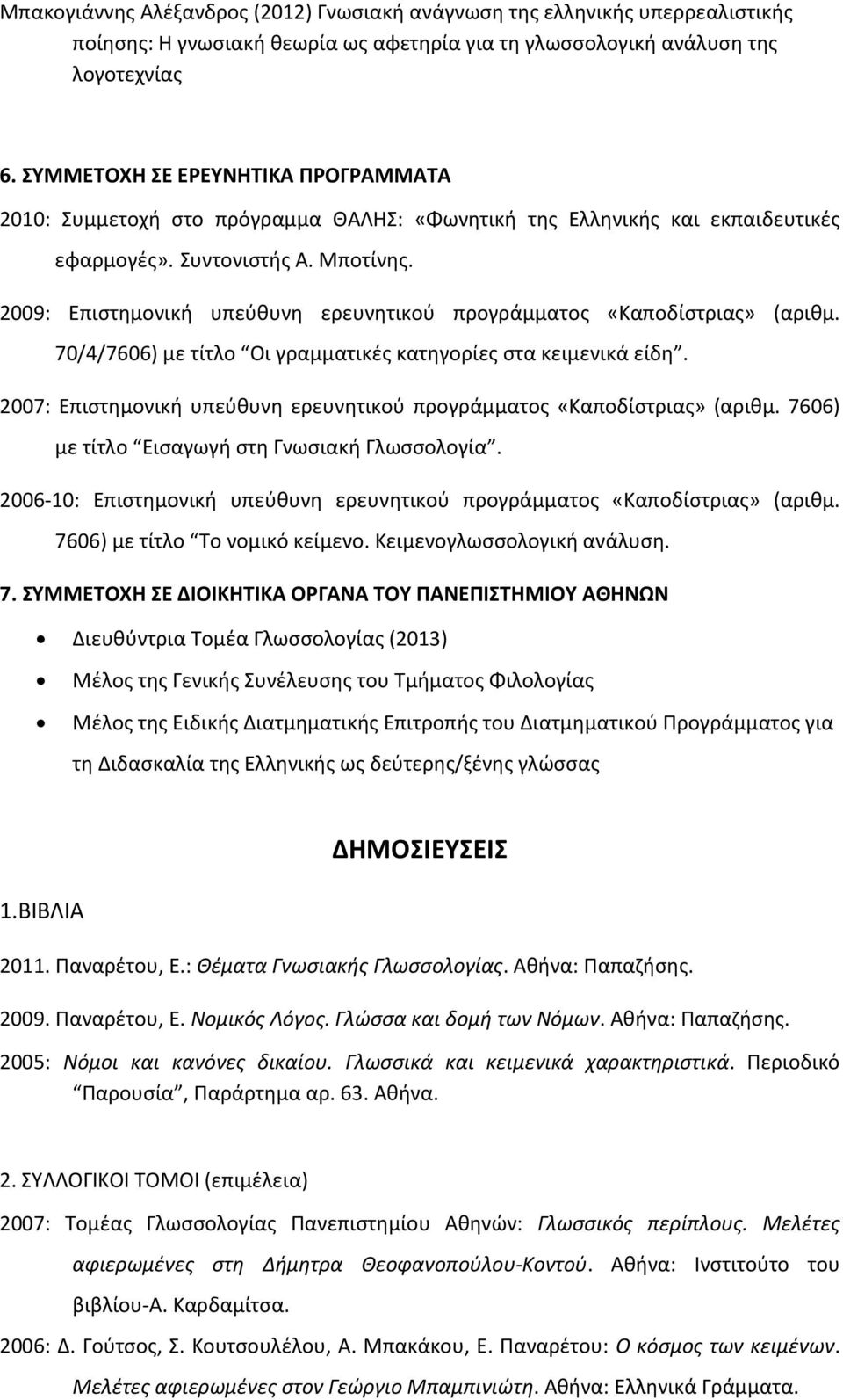 2009: Επιστημονική υπεύθυνη ερευνητικού προγράμματος «Καποδίστριας» (αριθμ. 70/4/7606) με τίτλο Οι γραμματικές κατηγορίες στα κειμενικά είδη.