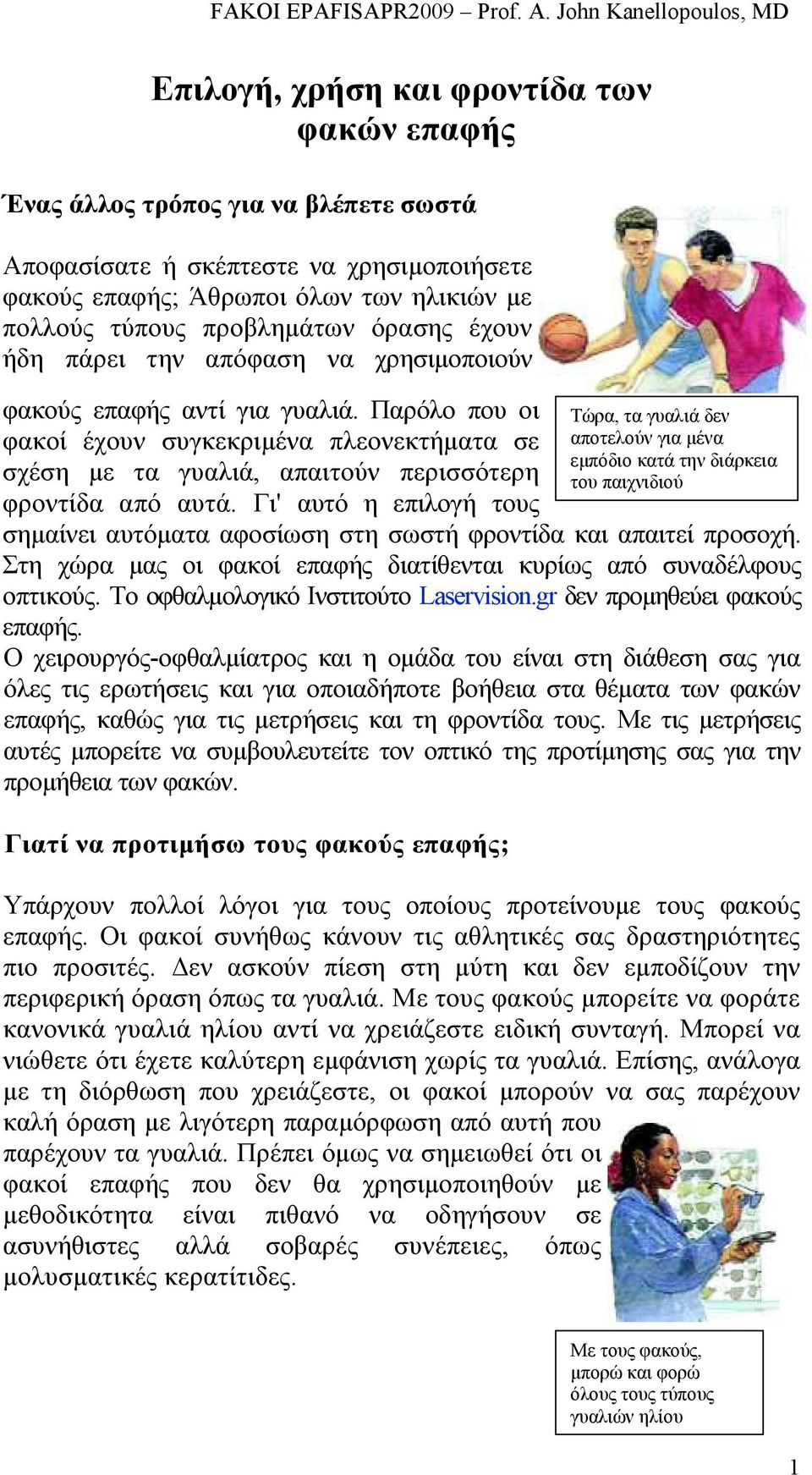 Γι' αυτό η επιλογή τους σηµαίνει αυτόµατα αφοσίωση στη σωστή φροντίδα και απαιτεί προσοχή. Στη χώρα µας οι φακοί επαφής διατίθενται κυρίως από συναδέλφους οπτικούς.