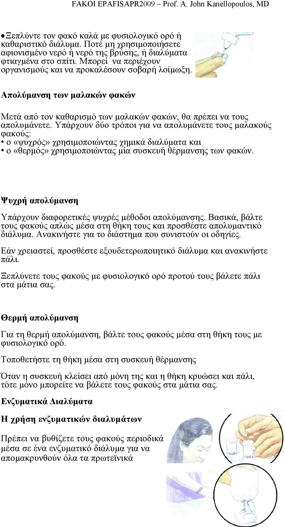 Υπάρχουν δύο τρόποι για να απολυµάνετε τους µαλακούς φακούς: ο «ψυχρός» χρησιµοποιώντας χηµικά διαλύµατα και ο «θερµός» χρησιµοποιώντας µία συσκευή θέρµανσης των φακών.