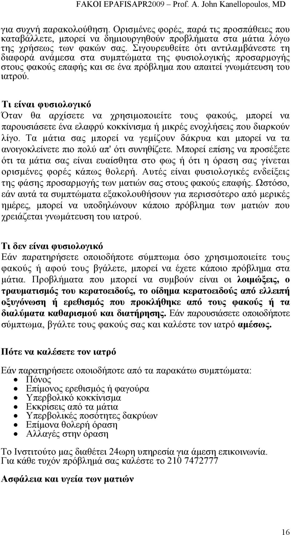 Τι είναι φυσιολογικό Όταν θα αρχίσετε να χρησιµοποιείτε τους φακούς, µπορεί να παρουσιάσετε ένα ελαφρύ κοκκίνισµα ή µικρές ενοχλήσεις που διαρκούν λίγο.