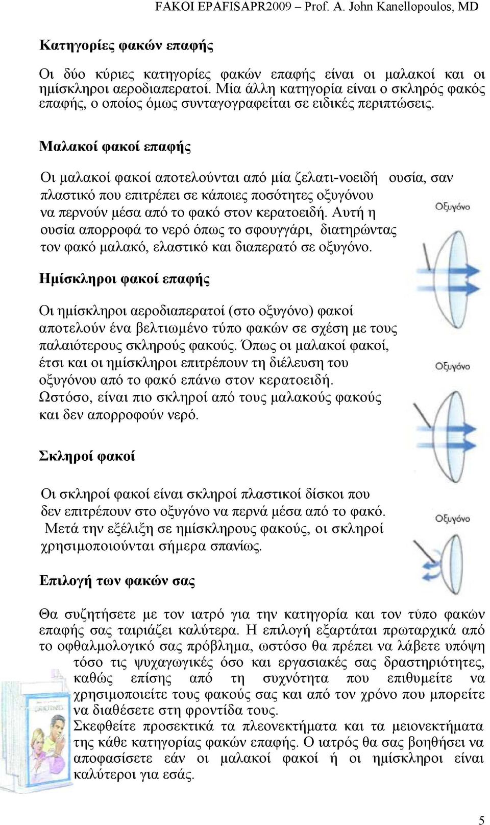 Μαλακοί φακοί επαφής Οι µαλακοί φακοί αποτελούνται από µία ζελατι-νοειδή ουσία, σαν πλαστικό που επιτρέπει σε κάποιες ποσότητες οξυγόνου να περνούν µέσα από το φακό στον κερατοειδή.