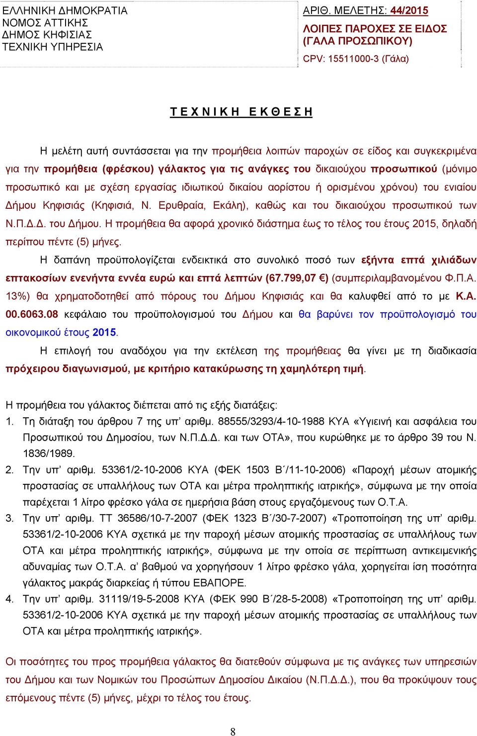 την προμήθεια (φρέσκου) γάλακτος για τις ανάγκες του δικαιούχου προσωπικού (μόνιμο προσωπικό και με σχέση εργασίας ιδιωτικού δικαίου αορίστου ή ορισμένου χρόνου) του ενιαίου Δήμου Κηφισιάς (Κηφισιά,